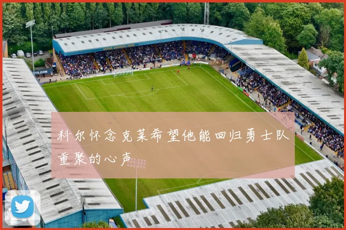 科尔怀念克莱希望他能回归勇士队重聚的心声