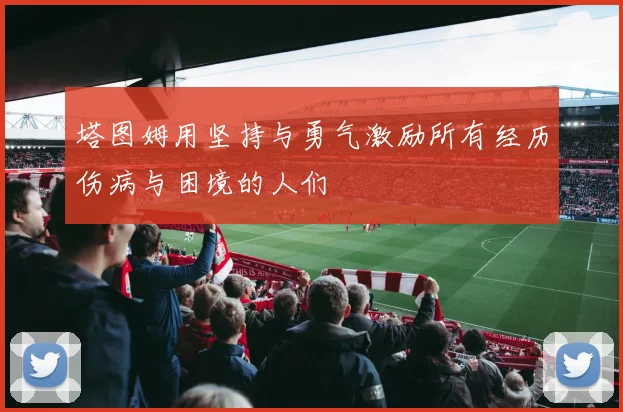 塔图姆用坚持与勇气激励所有经历伤病与困境的人们