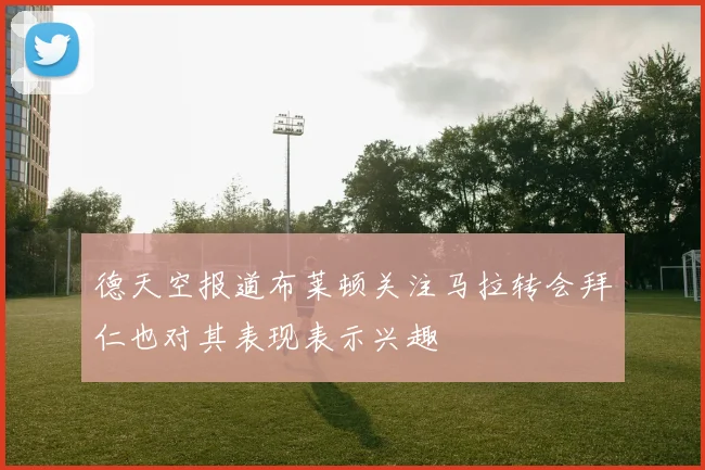 德天空报道布莱顿关注马拉转会拜仁也对其表现表示兴趣