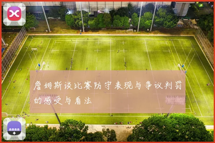 詹姆斯谈比赛防守表现与争议判罚的感受与看法