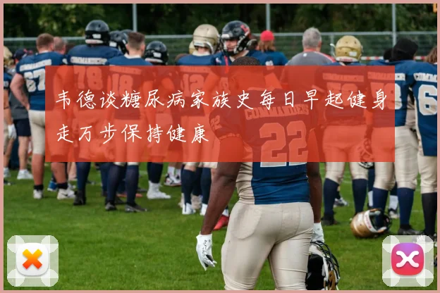 韦德谈糖尿病家族史每日早起健身走万步保持健康