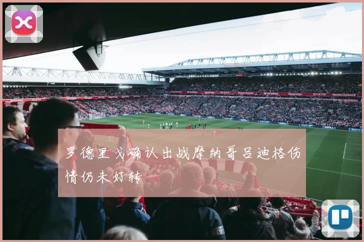 罗德里戈确认出战摩纳哥吕迪格伤情仍未好转