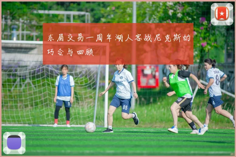 东眉交易一周年湖人客战尼克斯的巧合与回顾
