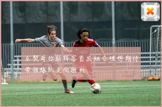 东契奇称新阵容首发组合理想期待带领球队走向胜利