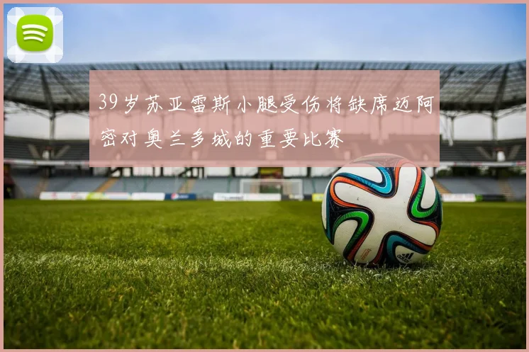 39岁苏亚雷斯小腿受伤将缺席迈阿密对奥兰多城的重要比赛