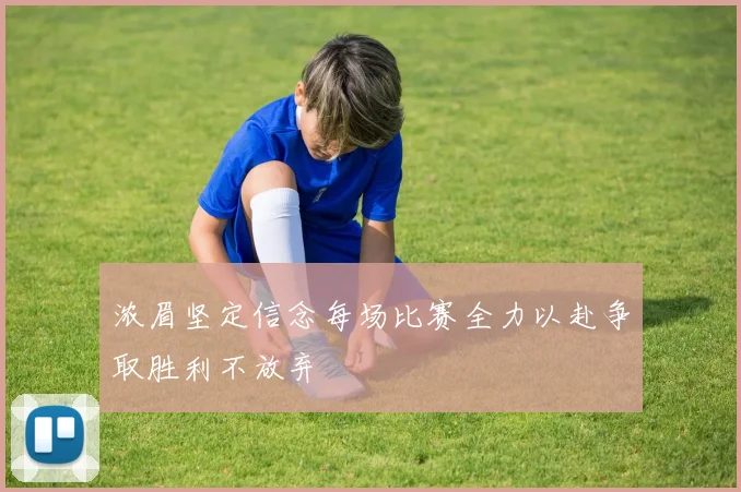 浓眉坚定信念每场比赛全力以赴争取胜利不放弃