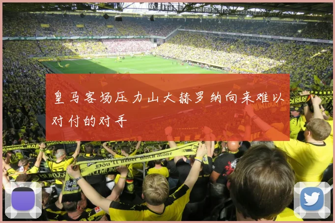 皇马客场压力山大赫罗纳向来难以对付的对手