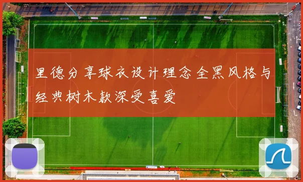 里德分享球衣设计理念全黑风格与经典树木款深受喜爱