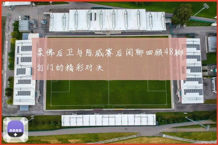柔佛后卫与陈威赛后闲聊回顾48脚打门的精彩对决