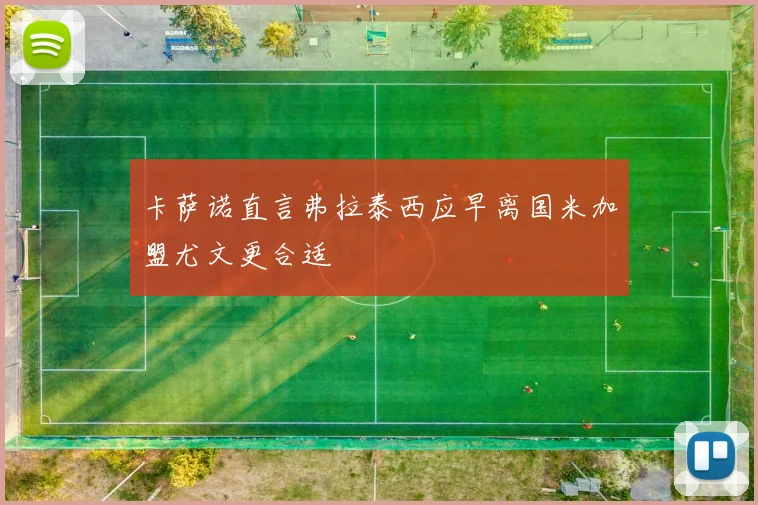 卡萨诺直言弗拉泰西应早离国米加盟尤文更合适