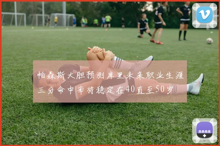 帕森斯大胆预测库里未来职业生涯三分命中率将稳定在40直至50岁